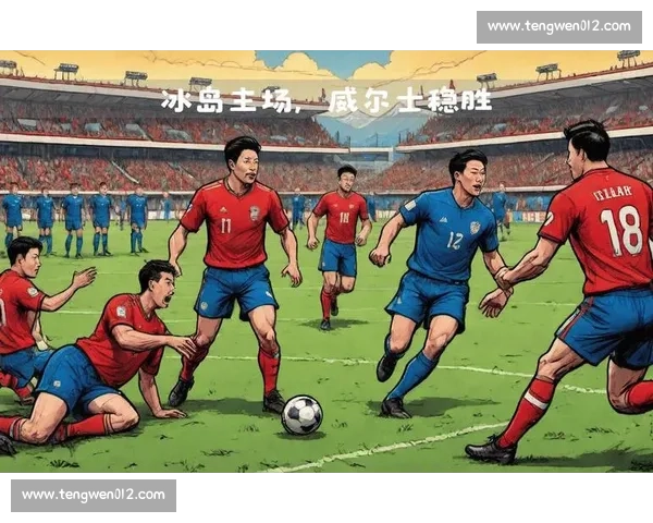 威尔士对阵冰岛的关键较量前瞻与战术走向分析欧洲赛场焦点之战 威尔士对阵冰岛的关键较量前瞻与战术走向分析欧洲赛场焦点之战
